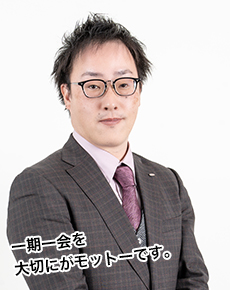 一期一会を大切にがモットーです。